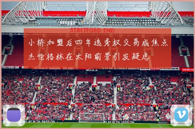 小桥加盟后四年选秀权交易成焦点杰伦格林在太阳前景引发疑虑