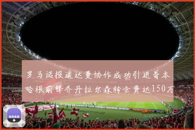 罗马诺报道达曼协作成功引进哥本哈根前锋乔丹拉尔森转会费达150万美元