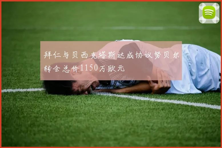 拜仁与贝西克塔斯达成协议努贝尔转会总价1150万欧元