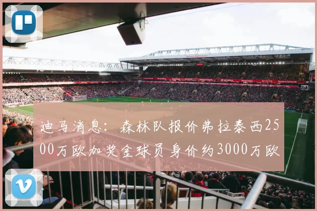 迪马消息：森林队报价弗拉泰西2500万欧加奖金球员身价约3000万欧