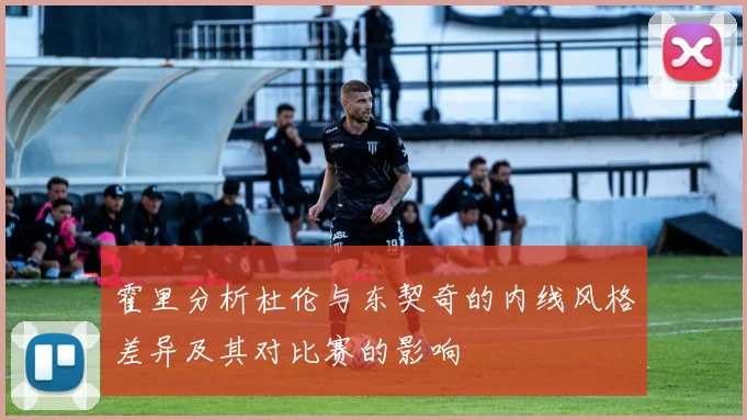 霍里分析杜伦与东契奇的内线风格差异及其对比赛的影响